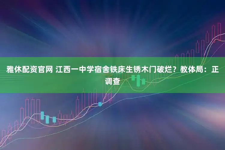 雅休配资官网 江西一中学宿舍铁床生锈木门破烂？教体局：正调查