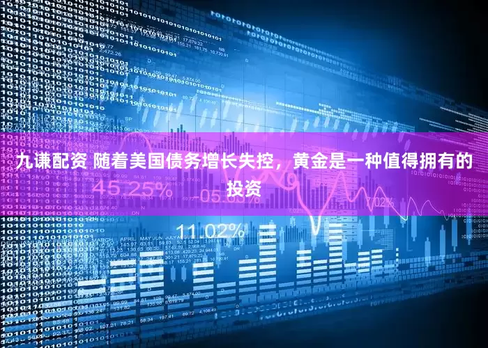 九谦配资 随着美国债务增长失控，黄金是一种值得拥有的投资