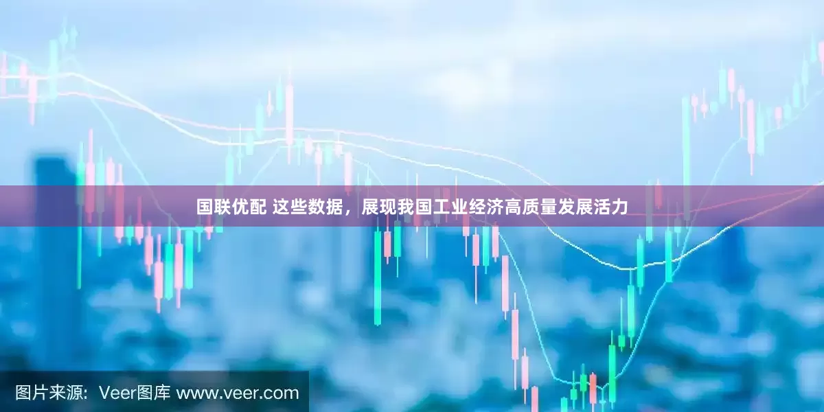 国联优配 这些数据，展现我国工业经济高质量发展活力