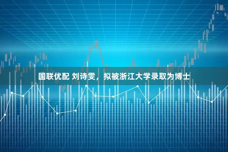 国联优配 刘诗雯，拟被浙江大学录取为博士