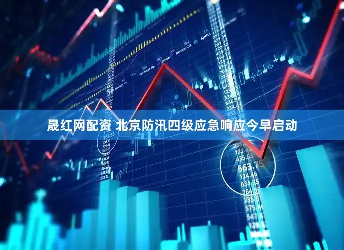 晟红网配资 北京防汛四级应急响应今早启动