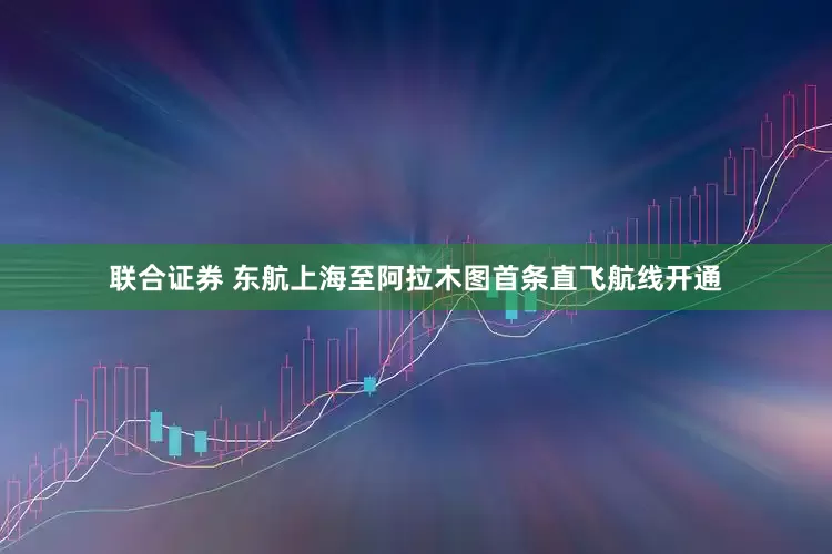 联合证券 东航上海至阿拉木图首条直飞航线开通