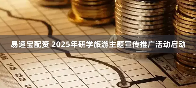 易速宝配资 2025年研学旅游主题宣传推广活动启动
