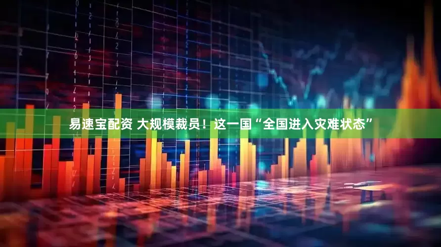 易速宝配资 大规模裁员！这一国“全国进入灾难状态”