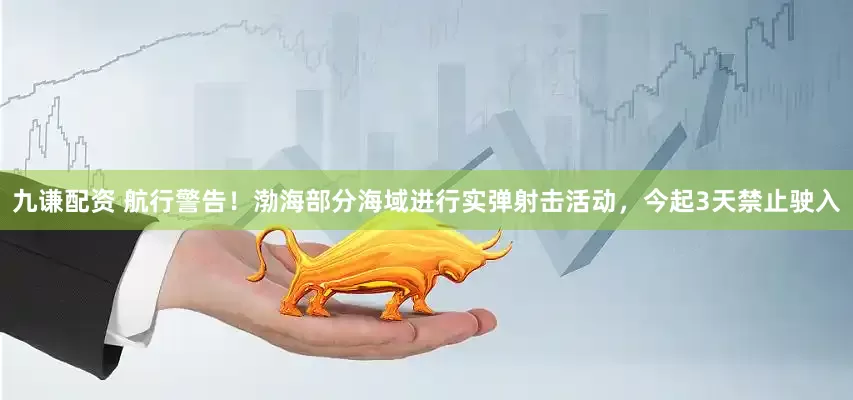 九谦配资 航行警告！渤海部分海域进行实弹射击活动，今起3天禁止驶入