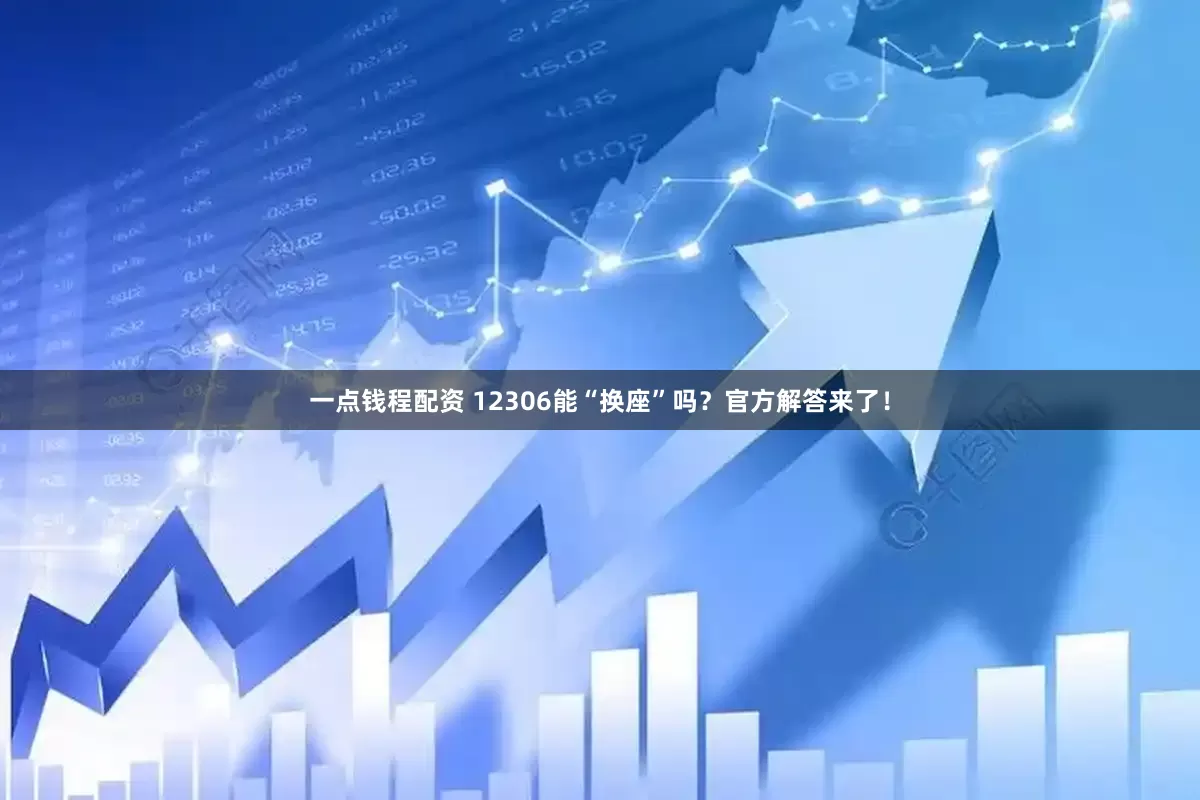 一点钱程配资 12306能“换座”吗？官方解答来了！