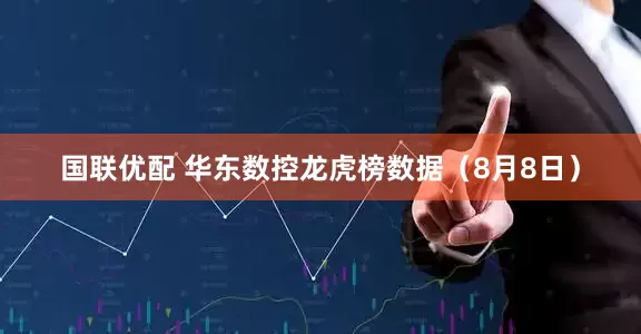 国联优配 华东数控龙虎榜数据（8月8日）