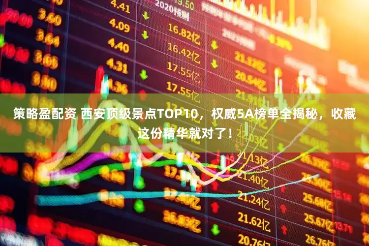 策略盈配资 西安顶级景点TOP10，权威5A榜单全揭秘，收藏这份精华就对了！