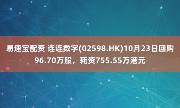 易速宝配资 连连数字(02598.HK)10月23日回购96.70万股,耗资755.55万港元